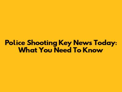 Police Shooting Key News Today: What You Need To Know