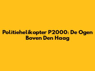 Politiehelikopter P2000: De Ogen Boven Den Haag