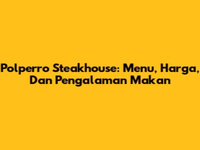 Polperro Steakhouse: Menu, Harga, Dan Pengalaman Makan