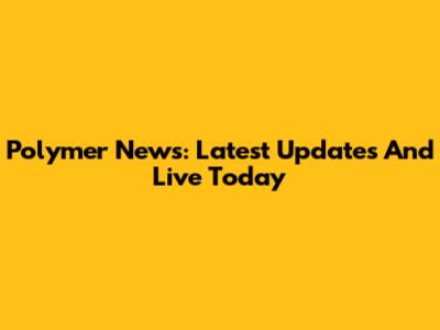 Polymer News: Latest Updates And Live Today