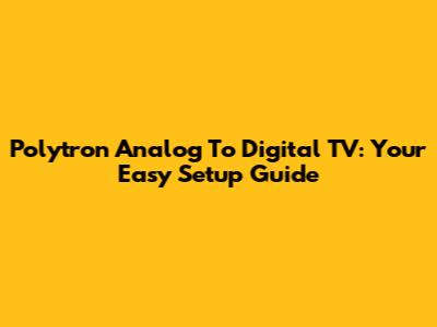 Polytron Analog To Digital TV: Your Easy Setup Guide