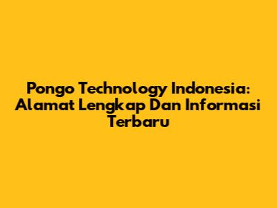 Pongo Technology Indonesia: Alamat Lengkap Dan Informasi Terbaru