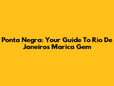 Ponta Negra: Your Guide To Rio De Janeiro's Marica Gem