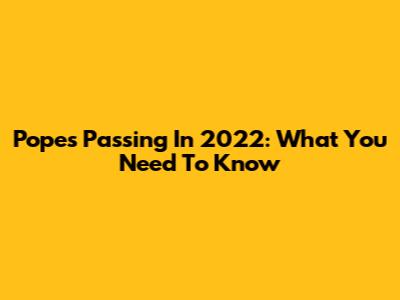 Pope's Passing In 2022: What You Need To Know