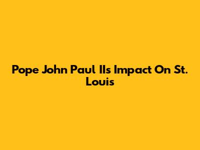 Pope John Paul II's Impact On St. Louis