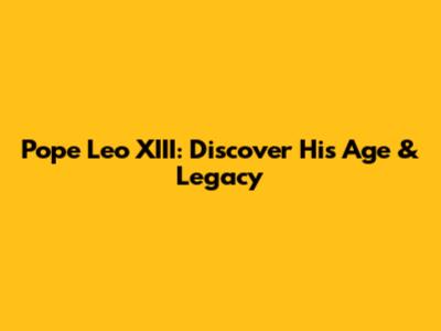 Pope Leo XIII: Discover His Age & Legacy