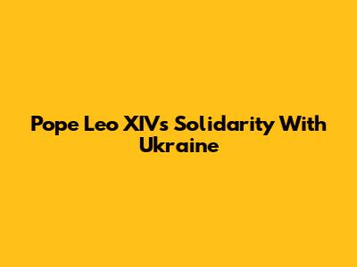 Pope Leo XIV's Solidarity With Ukraine