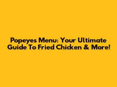 Popeyes Menu: Your Ultimate Guide To Fried Chicken & More!