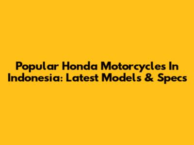 Popular Honda Motorcycles In Indonesia: Latest Models & Specs