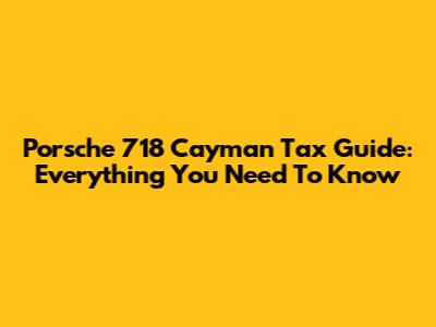 Porsche 718 Cayman Tax Guide: Everything You Need To Know