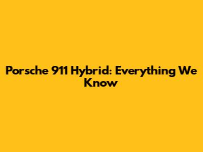 Porsche 911 Hybrid: Everything We Know