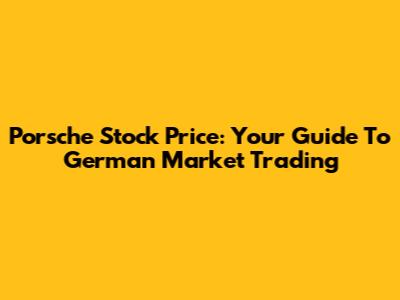 Porsche Stock Price: Your Guide To German Market Trading