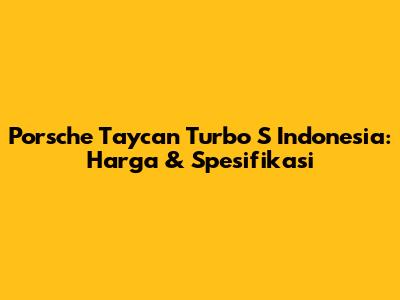 Porsche Taycan Turbo S Indonesia: Harga & Spesifikasi