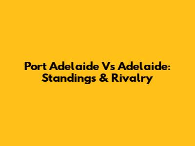 Port Adelaide Vs Adelaide: Standings & Rivalry