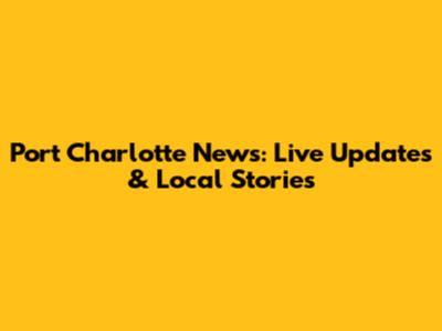 Port Charlotte News: Live Updates & Local Stories