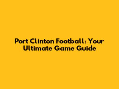 Port Clinton Football: Your Ultimate Game Guide