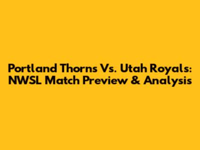 Portland Thorns Vs. Utah Royals: NWSL Match Preview & Analysis