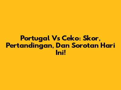Portugal Vs Ceko: Skor, Pertandingan, Dan Sorotan Hari Ini!