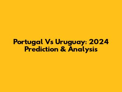 Portugal Vs Uruguay: 2024 Prediction & Analysis