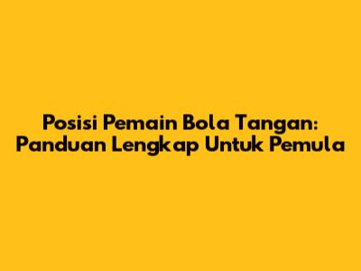 Posisi Pemain Bola Tangan: Panduan Lengkap Untuk Pemula