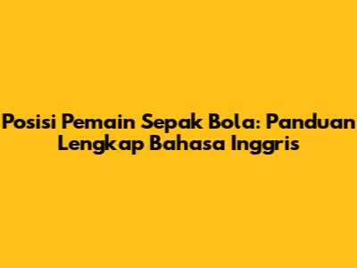 Posisi Pemain Sepak Bola: Panduan Lengkap Bahasa Inggris