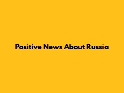 Positive News About Russia