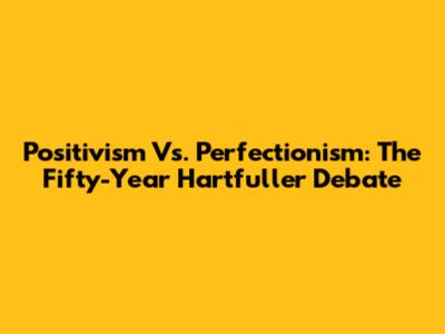 Positivism Vs. Perfectionism: The Fifty-Year Hartfuller Debate