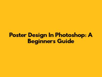 Poster Design In Photoshop: A Beginner's Guide