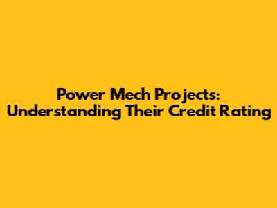 Power Mech Projects: Understanding Their Credit Rating