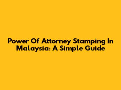 Power Of Attorney Stamping In Malaysia: A Simple Guide