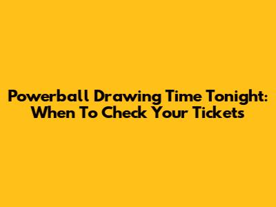 Powerball Drawing Time Tonight: When To Check Your Tickets