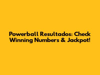 Powerball Resultados: Check Winning Numbers & Jackpot!