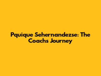 Pquique Sehernandezse: The Coach's Journey