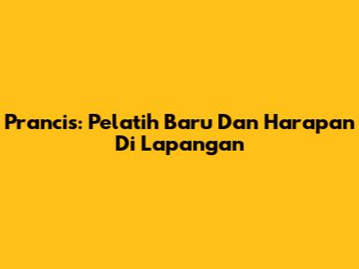 Prancis: Pelatih Baru Dan Harapan Di Lapangan