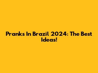 Pranks In Brazil 2024: The Best Ideas!