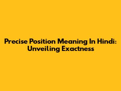 Precise Position Meaning In Hindi: Unveiling Exactness