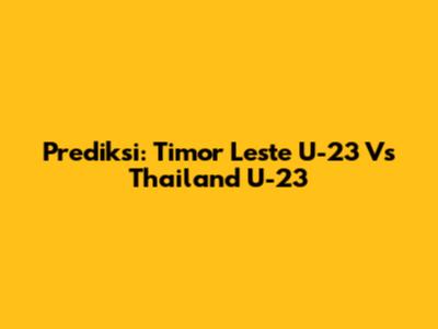Prediksi: Timor Leste U-23 Vs Thailand U-23