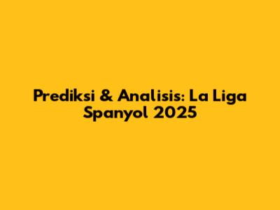 Prediksi & Analisis: La Liga Spanyol 2025