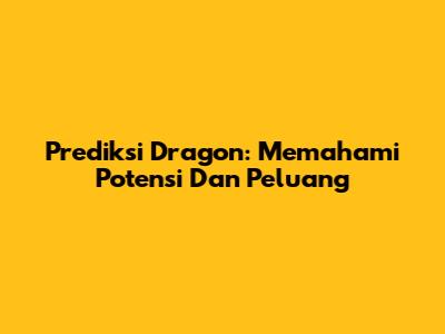 Prediksi Dragon: Memahami Potensi Dan Peluang