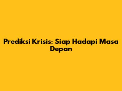 Prediksi Krisis: Siap Hadapi Masa Depan
