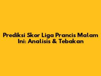 Prediksi Skor Liga Prancis Malam Ini: Analisis & Tebakan