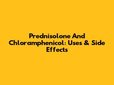 Prednisolone And Chloramphenicol: Uses & Side Effects