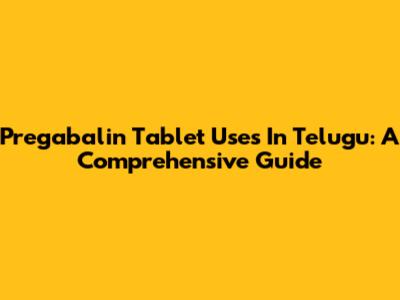 Pregabalin Tablet Uses In Telugu: A Comprehensive Guide