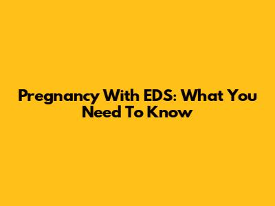 Pregnancy With EDS: What You Need To Know