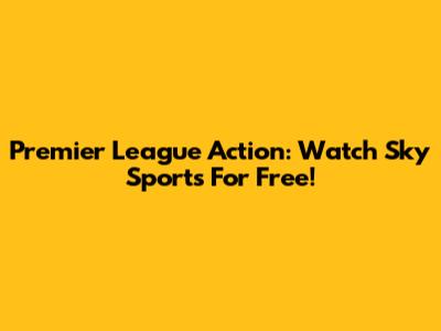 Premier League Action: Watch Sky Sports For Free!