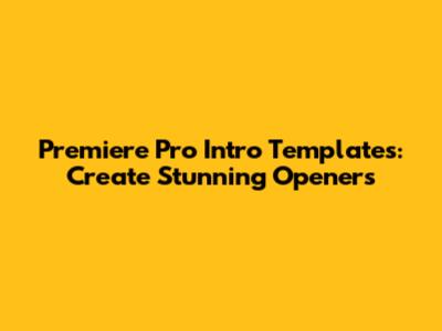 Premiere Pro Intro Templates: Create Stunning Openers