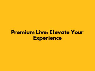Premium Live: Elevate Your Experience