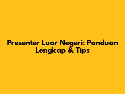 Presenter Luar Negeri: Panduan Lengkap & Tips