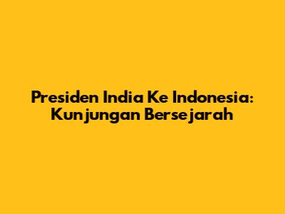 Presiden India Ke Indonesia: Kunjungan Bersejarah