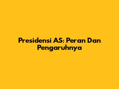 Presidensi AS: Peran Dan Pengaruhnya